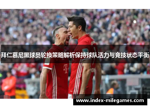 拜仁慕尼黑球员轮换策略解析保持球队活力与竞技状态平衡