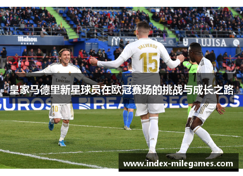 皇家马德里新星球员在欧冠赛场的挑战与成长之路