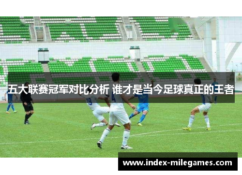 五大联赛冠军对比分析 谁才是当今足球真正的王者