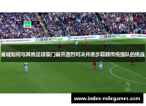 曼城如何与其他足球豪门展开激烈对决并逐步超越传统强队的挑战
