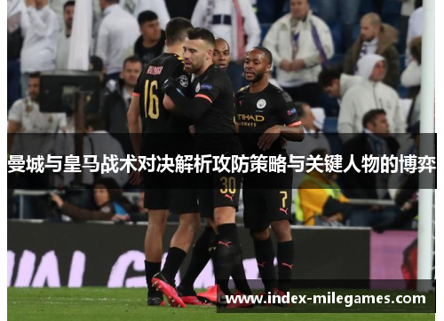 曼城与皇马战术对决解析攻防策略与关键人物的博弈