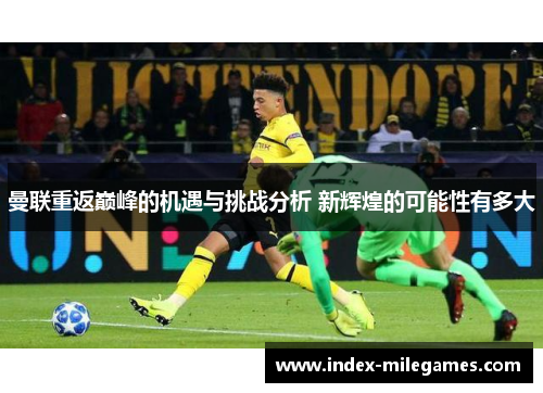 曼联重返巅峰的机遇与挑战分析 新辉煌的可能性有多大