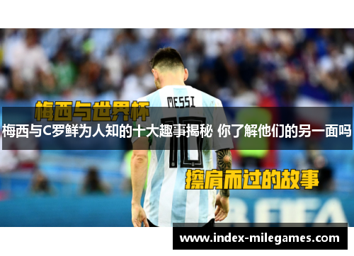 梅西与C罗鲜为人知的十大趣事揭秘 你了解他们的另一面吗