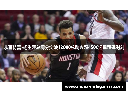 恭喜特雷-杨生涯总得分突破12000总助攻超4500迎里程碑时刻