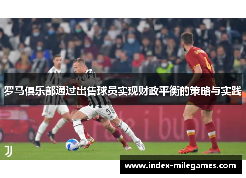 罗马俱乐部通过出售球员实现财政平衡的策略与实践