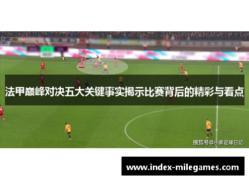 法甲巅峰对决五大关键事实揭示比赛背后的精彩与看点
