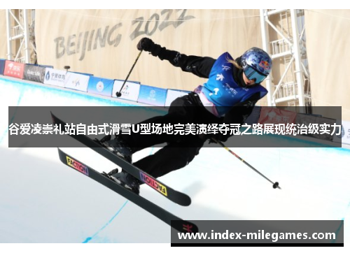 谷爱凌崇礼站自由式滑雪U型场地完美演绎夺冠之路展现统治级实力