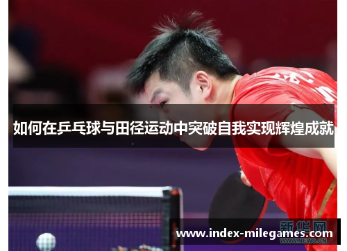 如何在乒乓球与田径运动中突破自我实现辉煌成就