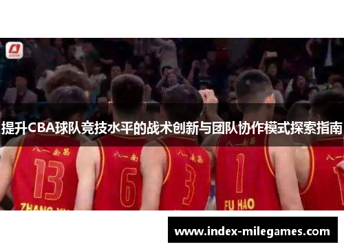 提升CBA球队竞技水平的战术创新与团队协作模式探索指南
