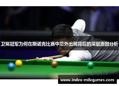 卫冕冠军为何在斯诺克比赛中意外出局背后的深层原因分析