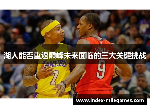 湖人能否重返巅峰未来面临的三大关键挑战