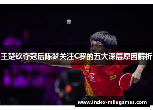 王楚钦夺冠后陈梦关注C罗的五大深层原因解析