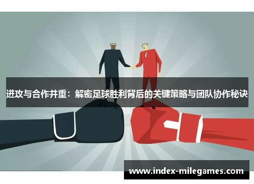 进攻与合作并重：解密足球胜利背后的关键策略与团队协作秘诀