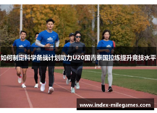 如何制定科学备战计划助力U20国青泰国拉练提升竞技水平