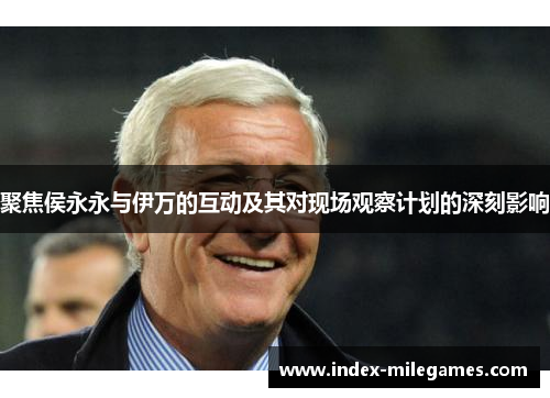 聚焦侯永永与伊万的互动及其对现场观察计划的深刻影响