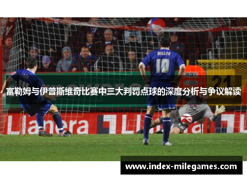 富勒姆与伊普斯维奇比赛中三大判罚点球的深度分析与争议解读