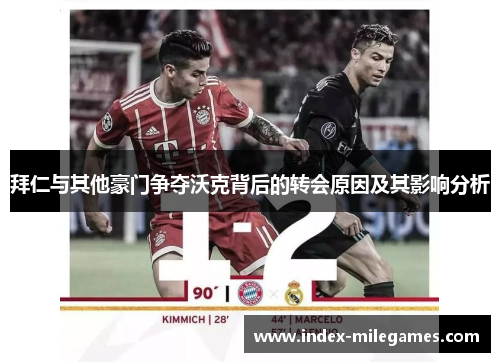 拜仁与其他豪门争夺沃克背后的转会原因及其影响分析
