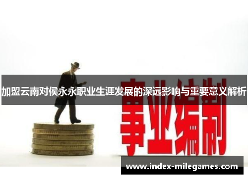 加盟云南对侯永永职业生涯发展的深远影响与重要意义解析
