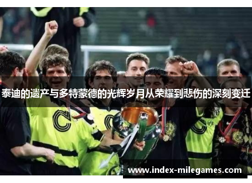 泰迪的遗产与多特蒙德的光辉岁月从荣耀到悲伤的深刻变迁