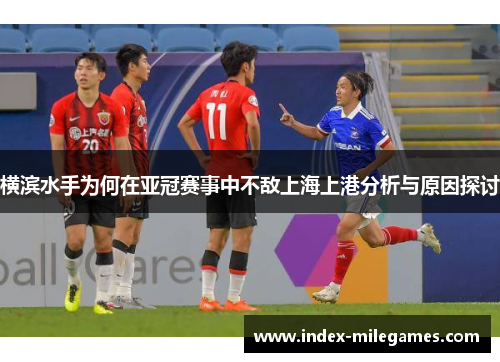 横滨水手为何在亚冠赛事中不敌上海上港分析与原因探讨