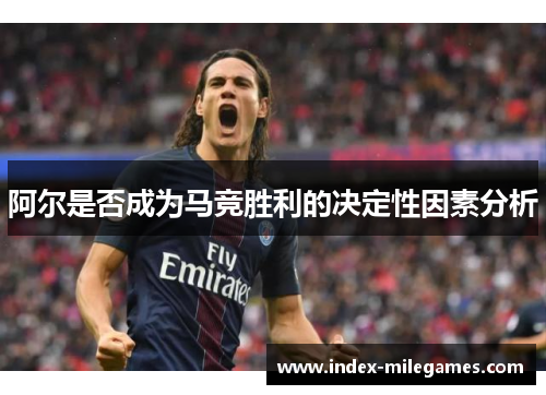 阿尔是否成为马竞胜利的决定性因素分析