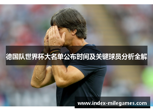 德国队世界杯大名单公布时间及关键球员分析全解