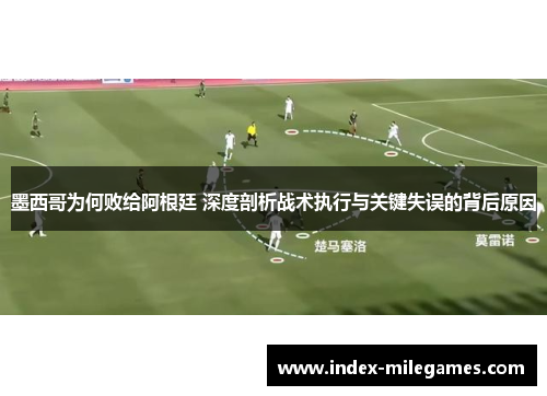 墨西哥为何败给阿根廷 深度剖析战术执行与关键失误的背后原因