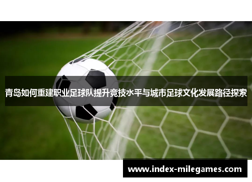 青岛如何重建职业足球队提升竞技水平与城市足球文化发展路径探索