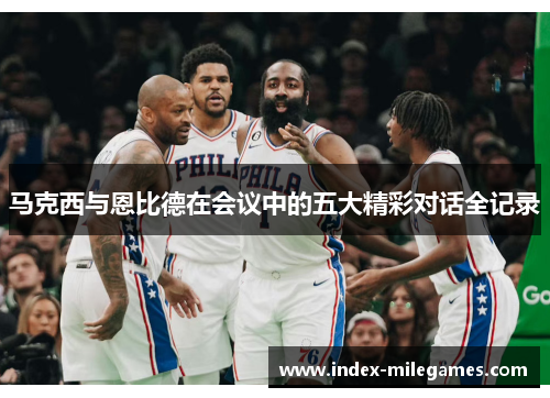马克西与恩比德在会议中的五大精彩对话全记录