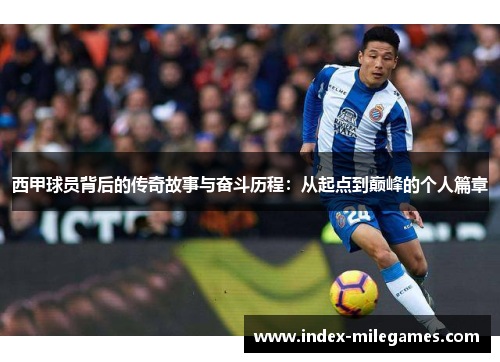 西甲球员背后的传奇故事与奋斗历程：从起点到巅峰的个人篇章