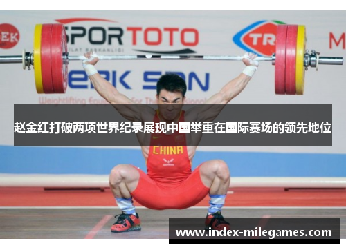 赵金红打破两项世界纪录展现中国举重在国际赛场的领先地位 赵金红打破两项世界纪录展现中国举重在国际赛场的领先地位