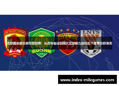北京国安俱乐部历程回顾:从百年老店到现代足球新力量的五个重要名称演变 北京国安俱乐部历程回顾:从百年老店到现代足球新力量的五个重要名称演变