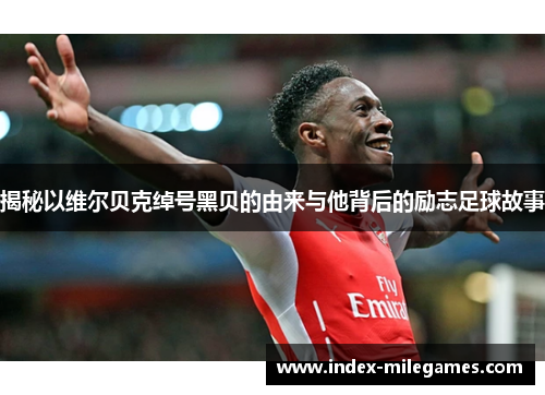 揭秘以维尔贝克绰号黑贝的由来与他背后的励志足球故事 揭秘以维尔贝克绰号黑贝的由来与他背后的励志足球故事