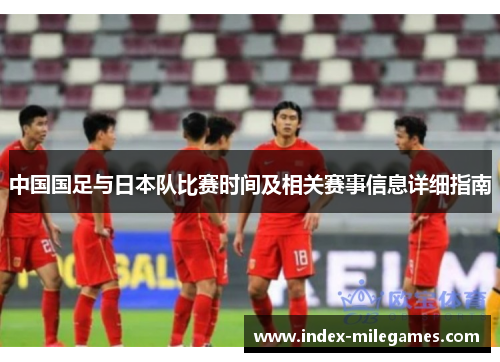 中国国足与日本队比赛时间及相关赛事信息详细指南 中国国足与日本队比赛时间及相关赛事信息详细指南