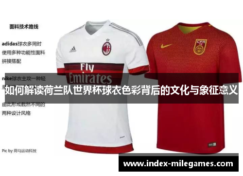 如何解读荷兰队世界杯球衣色彩背后的文化与象征意义 如何解读荷兰队世界杯球衣色彩背后的文化与象征意义