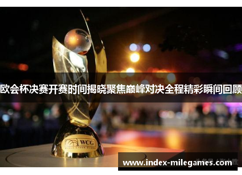 欧会杯决赛开赛时间揭晓聚焦巅峰对决全程精彩瞬间回顾