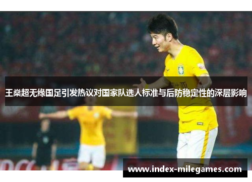 王燊超无缘国足引发热议对国家队选人标准与后防稳定性的深层影响