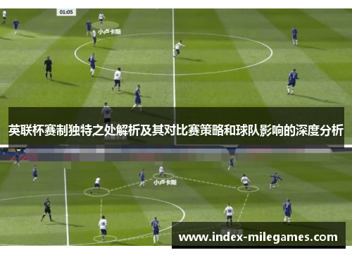 英联杯赛制独特之处解析及其对比赛策略和球队影响的深度分析