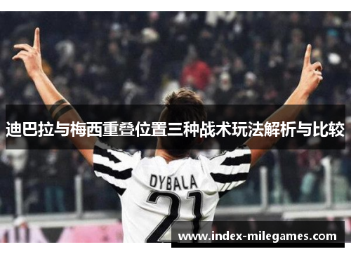 迪巴拉与梅西重叠位置三种战术玩法解析与比较 迪巴拉与梅西重叠位置三种战术玩法解析与比较