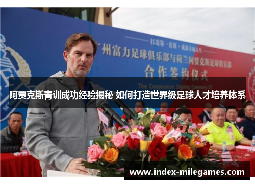 阿贾克斯青训成功经验揭秘 如何打造世界级足球人才培养体系 阿贾克斯青训成功经验揭秘 如何打造世界级足球人才培养体系