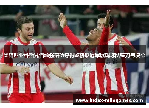 奥林匹亚科斯凭借顽强拼搏夺得欧协联冠军展现球队实力与决心 奥林匹亚科斯凭借顽强拼搏夺得欧协联冠军展现球队实力与决心