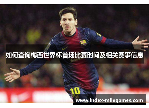 如何查询梅西世界杯首场比赛时间及相关赛事信息